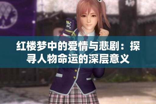 红楼梦中的爱情与悲剧：探寻人物命运的深层意义