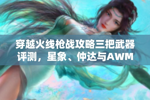 穿越火线枪战攻略三把武器评测，星象、仲达与AWM游骑兵的强力对决