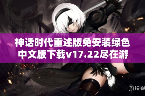 神话时代重述版免安装绿色中文版下载v17.22尽在游侠网