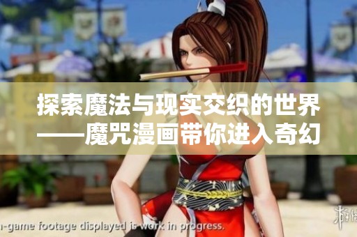 探索魔法与现实交织的世界——魔咒漫画带你进入奇幻冒险之旅