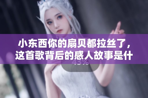 小东西你的扇贝都拉丝了，这首歌背后的感人故事是什么