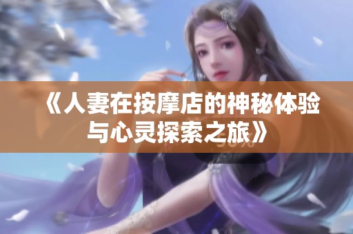 《人妻在按摩店的神秘体验与心灵探索之旅》