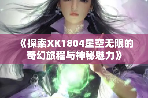 《探索XK1804星空无限的奇幻旅程与神秘魅力》