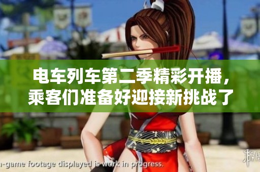 电车列车第二季精彩开播，乘客们准备好迎接新挑战了吗