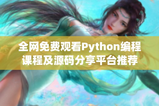 全网免费观看Python编程课程及源码分享平台推荐