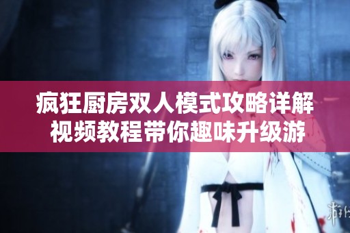 疯狂厨房双人模式攻略详解 视频教程带你趣味升级游戏体验