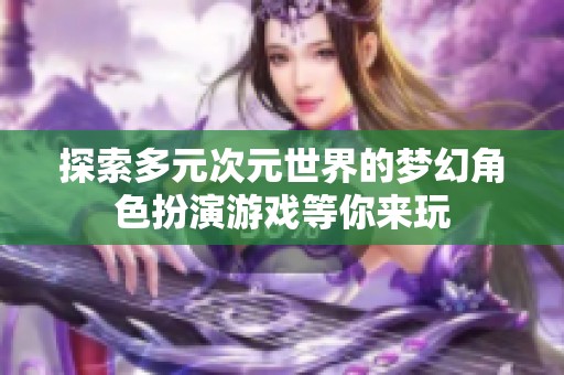 探索多元次元世界的梦幻角色扮演游戏等你来玩