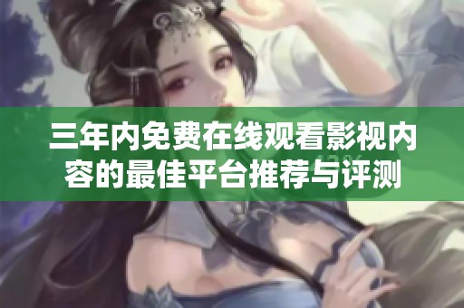 三年内免费在线观看影视内容的最佳平台推荐与评测