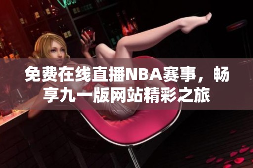 免费在线直播NBA赛事，畅享九一版网站精彩之旅
