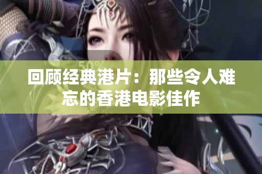 回顾经典港片：那些令人难忘的香港电影佳作