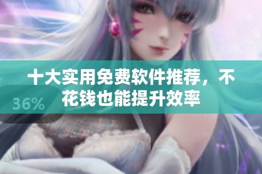 十大实用免费软件推荐，不花钱也能提升效率