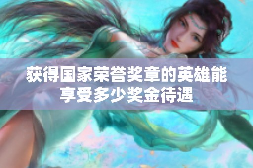 获得国家荣誉奖章的英雄能享受多少奖金待遇