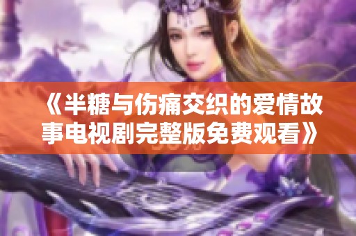 《半糖与伤痛交织的爱情故事电视剧完整版免费观看》