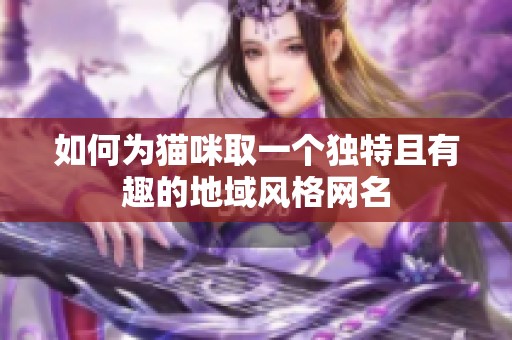 如何为猫咪取一个独特且有趣的地域风格网名