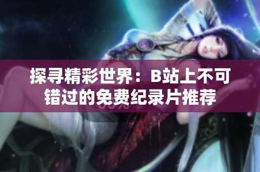 探寻精彩世界：B站上不可错过的免费纪录片推荐