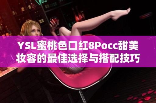 YSL蜜桃色口红8Pocc甜美妆容的最佳选择与搭配技巧