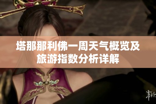 塔那那利佛一周天气概览及旅游指数分析详解