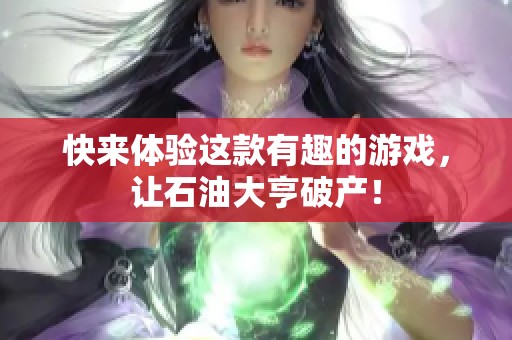 快来体验这款有趣的游戏，让石油大亨破产！