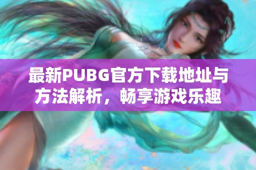 最新PUBG官方下载地址与方法解析，畅享游戏乐趣