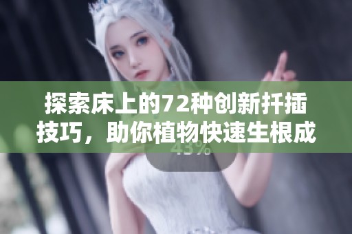 探索床上的72种创新扦插技巧，助你植物快速生根成长