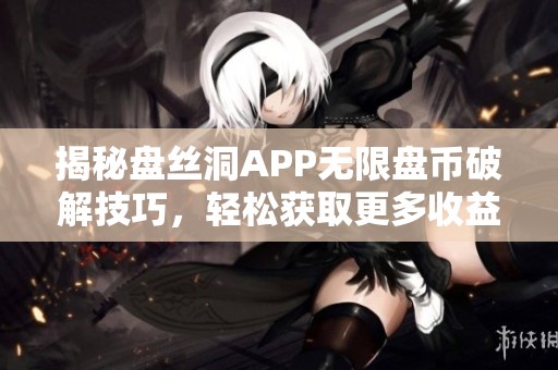 揭秘盘丝洞APP无限盘币破解技巧，轻松获取更多收益