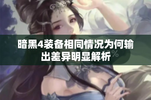 暗黑4装备相同情况为何输出差异明显解析