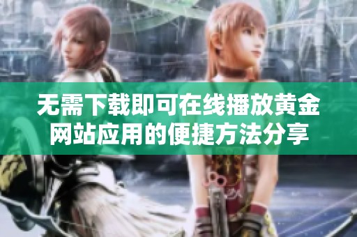 无需下载即可在线播放黄金网站应用的便捷方法分享