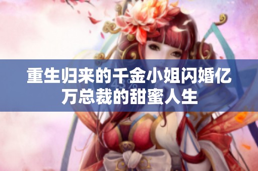 重生归来的千金小姐闪婚亿万总裁的甜蜜人生