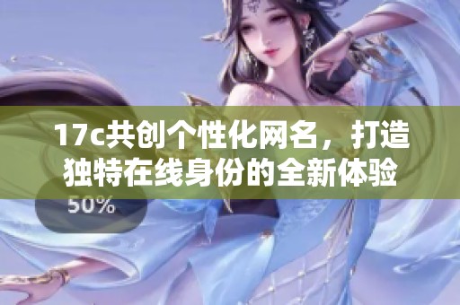 17c共创个性化网名，打造独特在线身份的全新体验