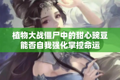 植物大战僵尸中的甜心豌豆能否自我强化掌控命运