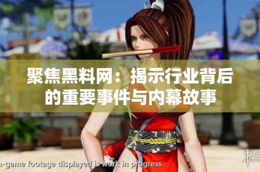 聚焦黑料网：揭示行业背后的重要事件与内幕故事