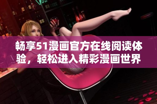 畅享51漫画官方在线阅读体验，轻松进入精彩漫画世界