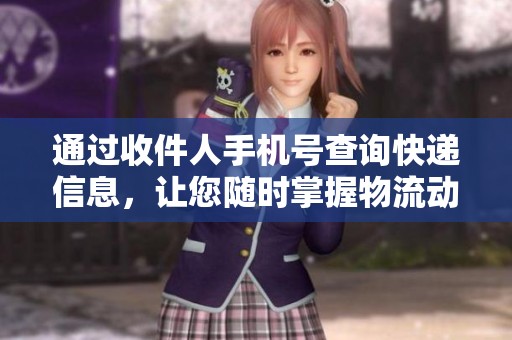 通过收件人手机号查询快递信息，让您随时掌握物流动态