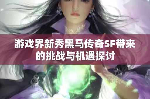 游戏界新秀黑马传奇SF带来的挑战与机遇探讨