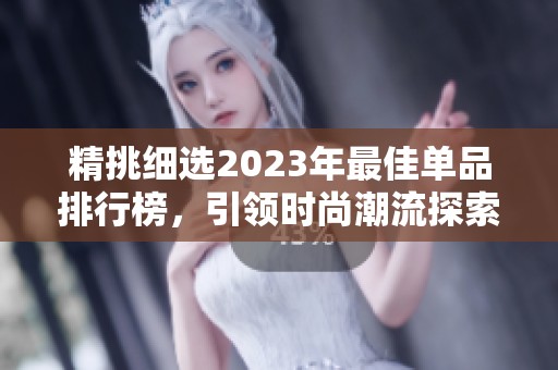 精挑细选2023年最佳单品排行榜，引领时尚潮流探索