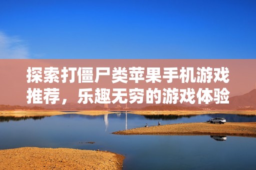 探索打僵尸类苹果手机游戏推荐，乐趣无穷的游戏体验