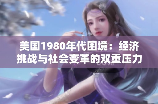 美国1980年代困境：经济挑战与社会变革的双重压力