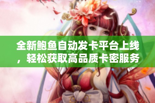 全新鲍鱼自动发卡平台上线，轻松获取高品质卡密服务