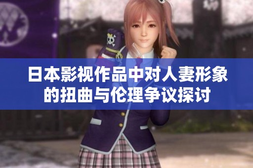 日本影视作品中对人妻形象的扭曲与伦理争议探讨