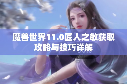 魔兽世界11.0匠人之敏获取攻略与技巧详解