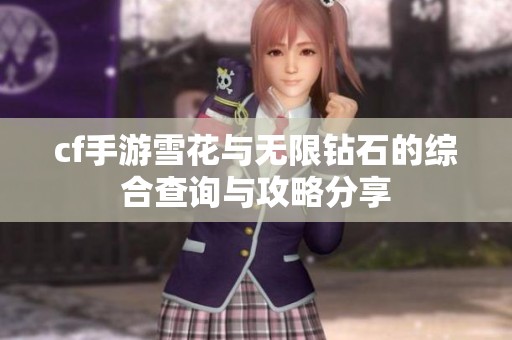 cf手游雪花与无限钻石的综合查询与攻略分享