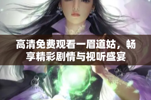 高清免费观看一眉道姑，畅享精彩剧情与视听盛宴