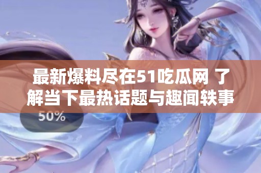 最新爆料尽在51吃瓜网 了解当下最热话题与趣闻轶事