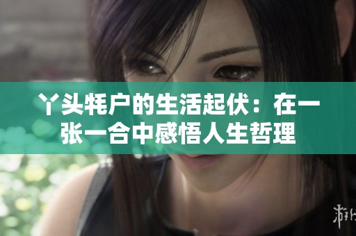 丫头牦户的生活起伏：在一张一合中感悟人生哲理