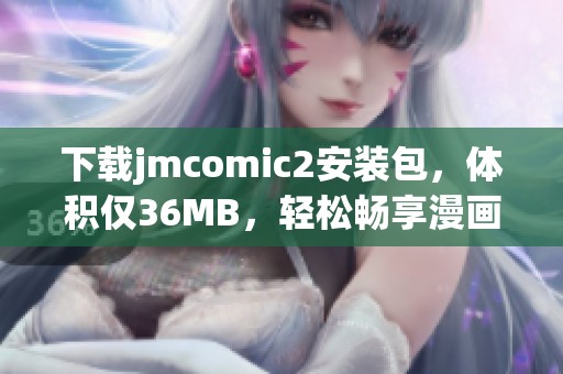 下载jmcomic2安装包，体积仅36MB，轻松畅享漫画新体验