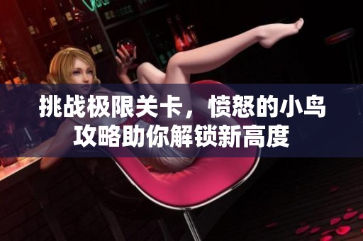 挑战极限关卡，愤怒的小鸟攻略助你解锁新高度