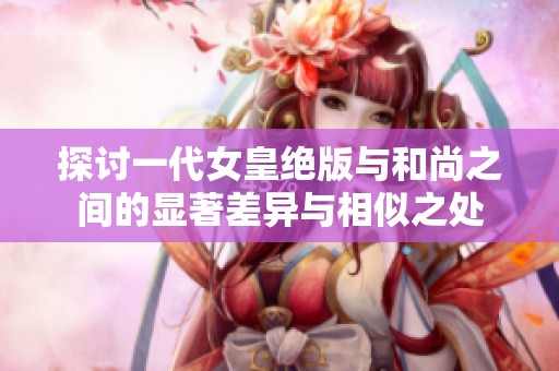 探讨一代女皇绝版与和尚之间的显著差异与相似之处