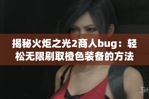 揭秘火炬之光2商人bug：轻松无限刷取橙色装备的方法