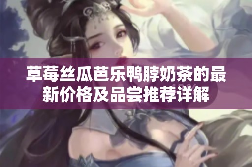 草莓丝瓜芭乐鸭脖奶茶的最新价格及品尝推荐详解