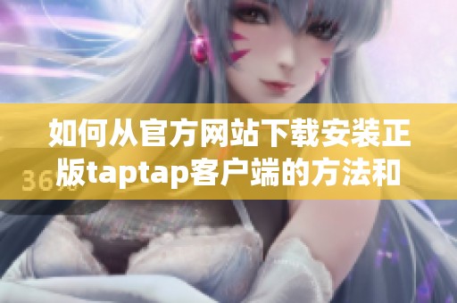 如何从官方网站下载安装正版taptap客户端的方法和步骤